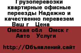 Грузоперевозки,квартирные,офисные переезды.Надежно и качественно перевезем Ваш г › Цена ­ 400 - Омская обл., Омск г. Авто » Услуги   